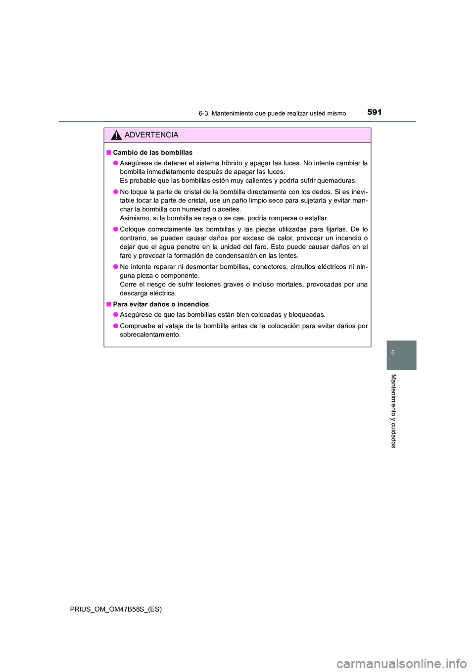 TOYOTA PRIUS 2017 Manual del propietario (in Spanish) 5916-3. Mantenimiento que puede realizar usted mismo
PRIUS_OM_OM47B58S_(ES)
6
Mantenimiento y cuidados
ADVERTENCIA
■Cambio de las bombillas
●Asegúrese de detener el sistema híbrido y apagar las TOYOTA PRIUS 2017 Manual del propietario (in Spanish) 5916-3. Mantenimiento que puede realizar usted mismo
PRIUS_OM_OM47B58S_(ES)
6
Mantenimiento y cuidados
ADVERTENCIA
■Cambio de las bombillas
●Asegúrese de detener el sistema híbrido y apagar las