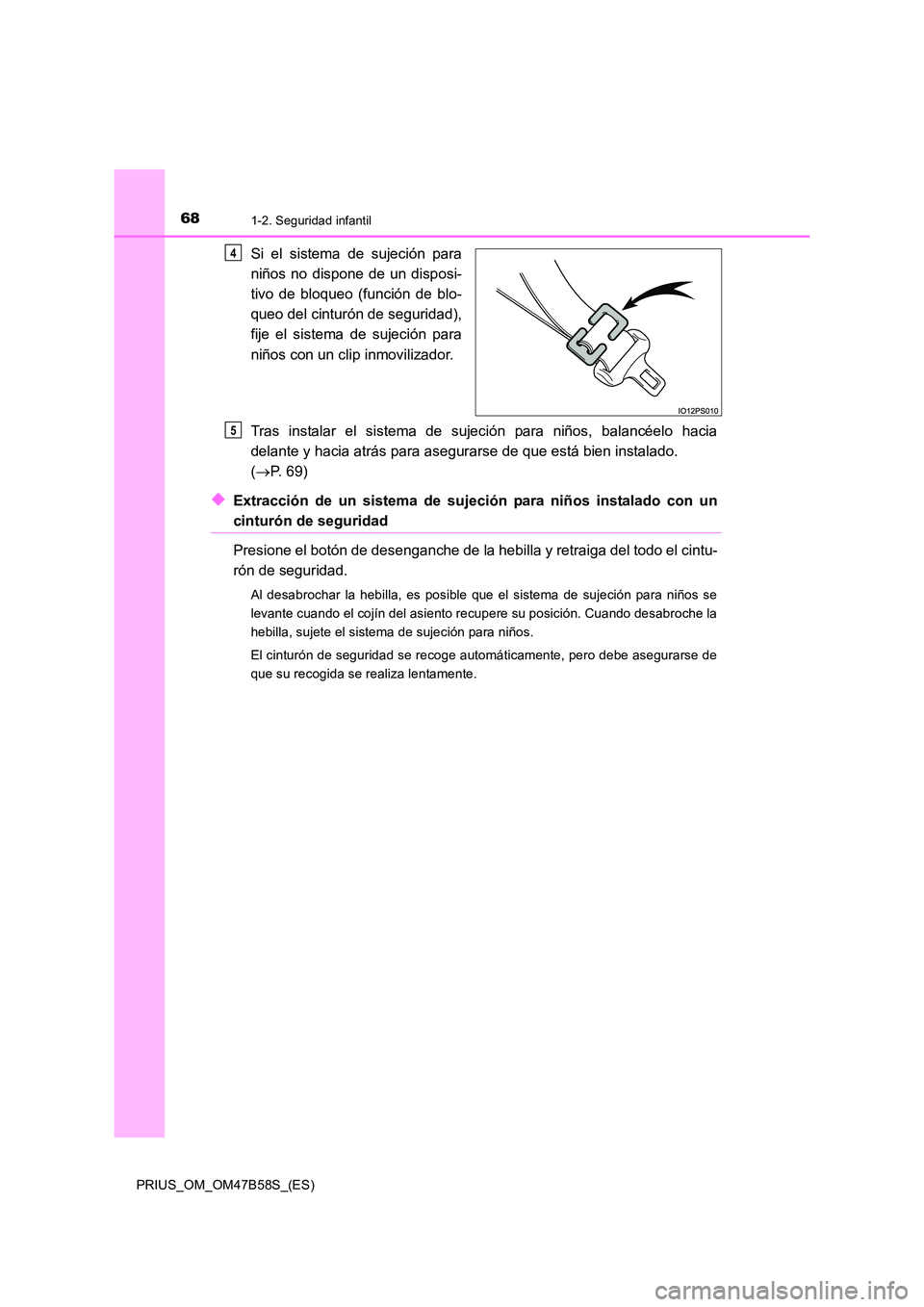 TOYOTA PRIUS 2017  Manual del propietario (in Spanish) 681-2. Seguridad infantil
PRIUS_OM_OM47B58S_(ES)
Si el sistema de sujeción para
niños no dispone de un disposi-
tivo de bloqueo (función de blo-
queo del cinturón de seguridad),
fije el sistema de