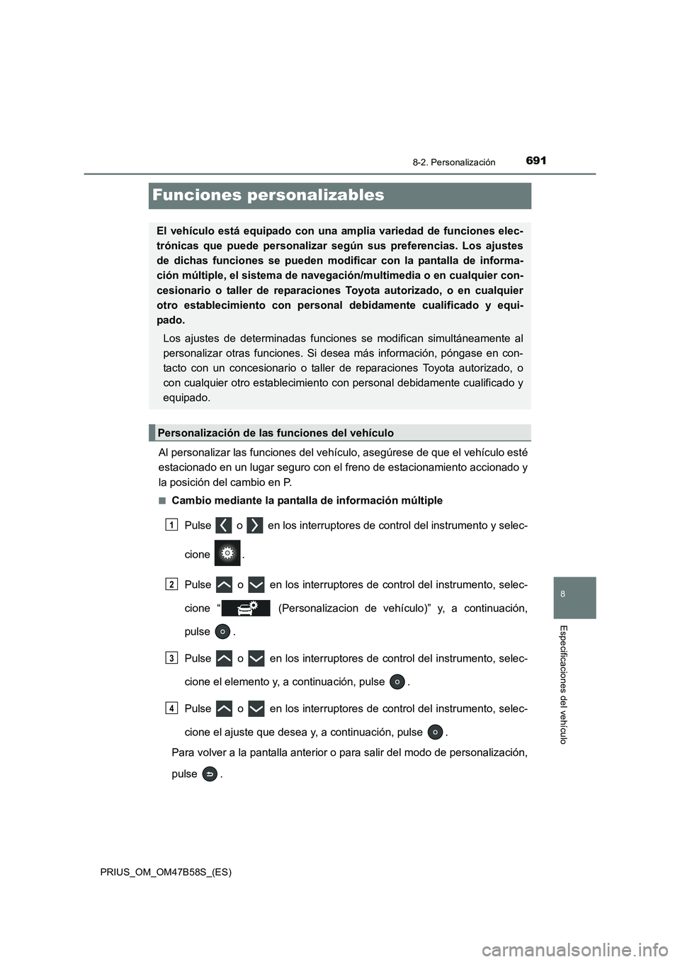 TOYOTA PRIUS 2017  Manual del propietario (in Spanish) 6918-2. Personalización
PRIUS_OM_OM47B58S_(ES)
8
Especificaciones del vehículo
Funciones personalizables
Al personalizar las funciones del vehículo, asegúrese de que el vehículo esté
estacionado