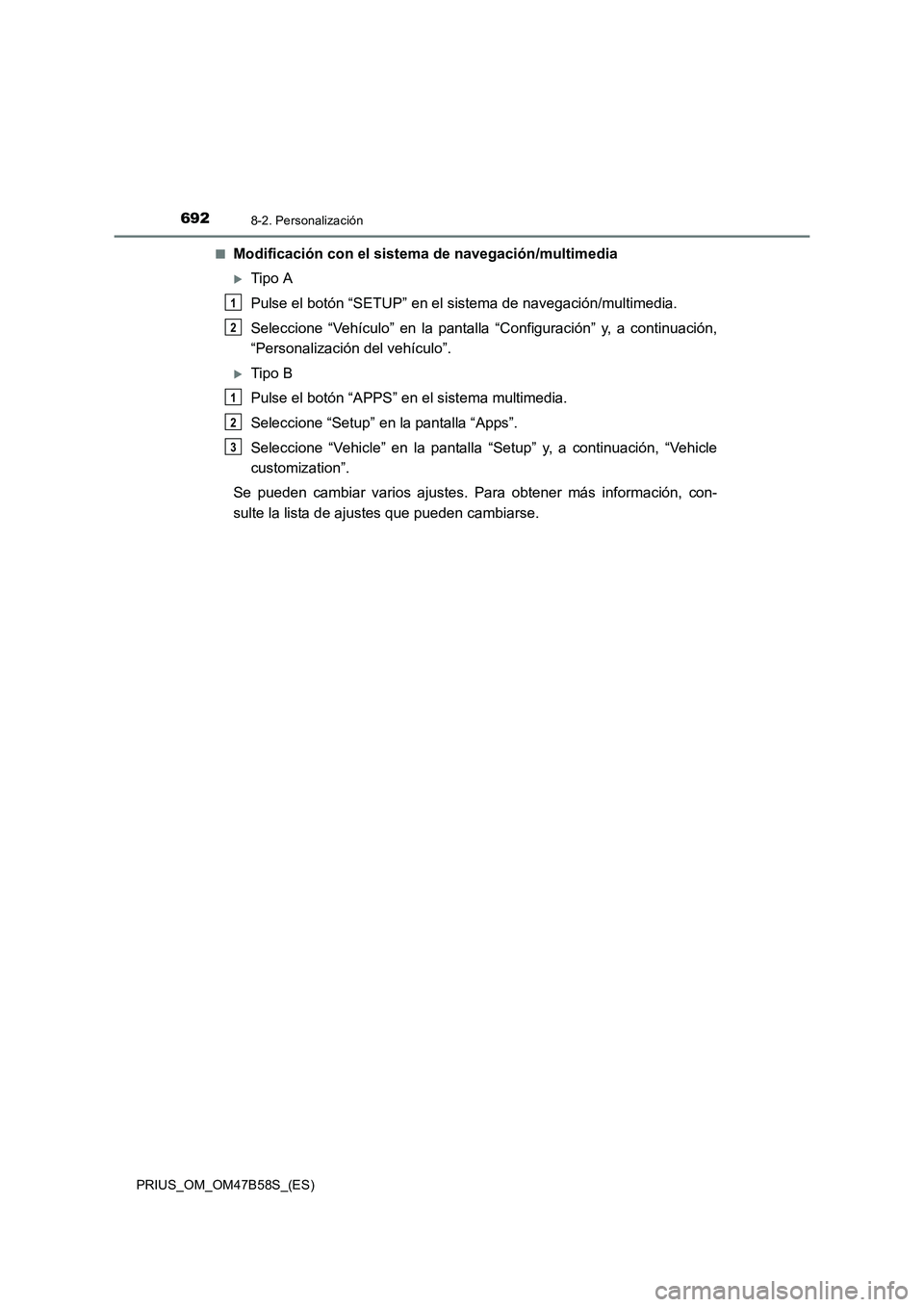 TOYOTA PRIUS 2017  Manual del propietario (in Spanish) 6928-2. Personalización
PRIUS_OM_OM47B58S_(ES)■
Modificación con el sistema de navegación/multimedia
�XTipo A
Pulse el botón “SETUP” en el sistema de navegación/multimedia.
Seleccione “Ve