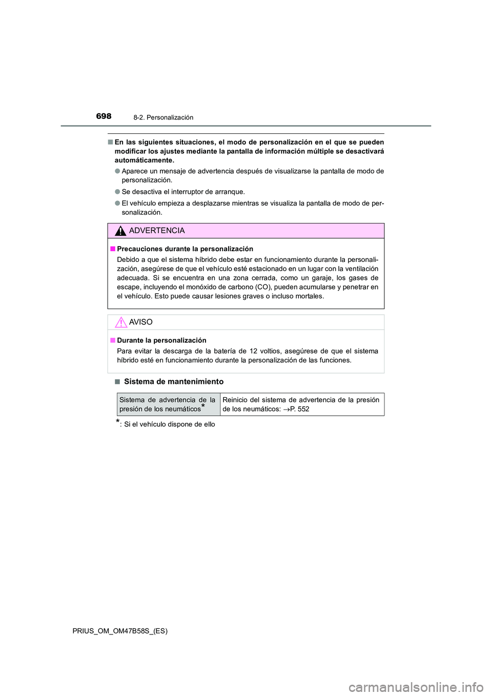 TOYOTA PRIUS 2017  Manual del propietario (in Spanish) 6988-2. Personalización
PRIUS_OM_OM47B58S_(ES)
■En las siguientes situaciones, el modo  de personalización en el que se pueden
modificar los ajustes mediante la pantalla de información múltiple 