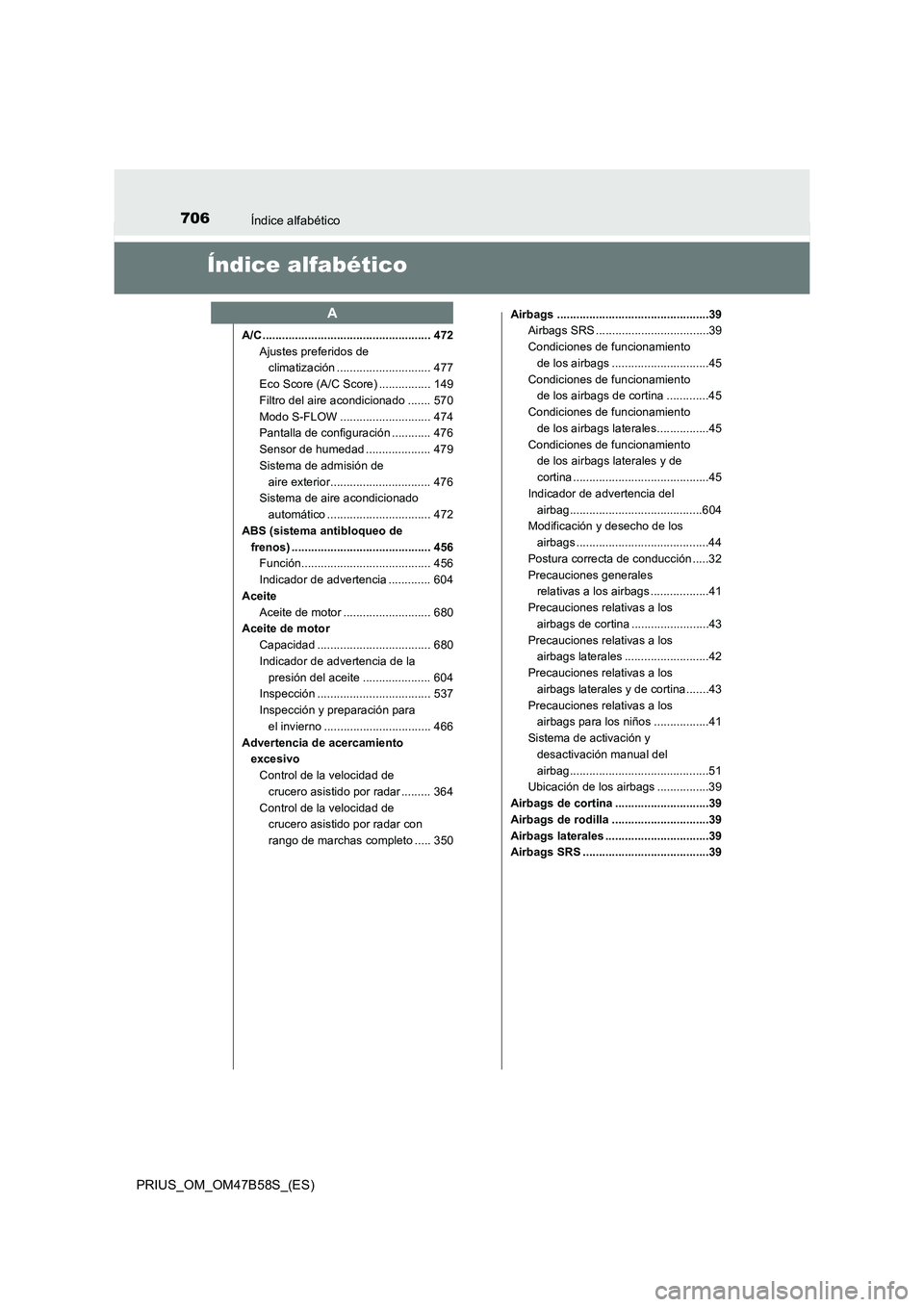TOYOTA PRIUS 2017 Manual del propietario (in Spanish) 706Índice alfabético
PRIUS_OM_OM47B58S_(ES)
Índice alfabético
A/C .................................................... 472Ajustes preferidos de climatización ............................. 477
Eco TOYOTA PRIUS 2017 Manual del propietario (in Spanish) 706Índice alfabético
PRIUS_OM_OM47B58S_(ES)
Índice alfabético
A/C .................................................... 472Ajustes preferidos de climatización ............................. 477
Eco