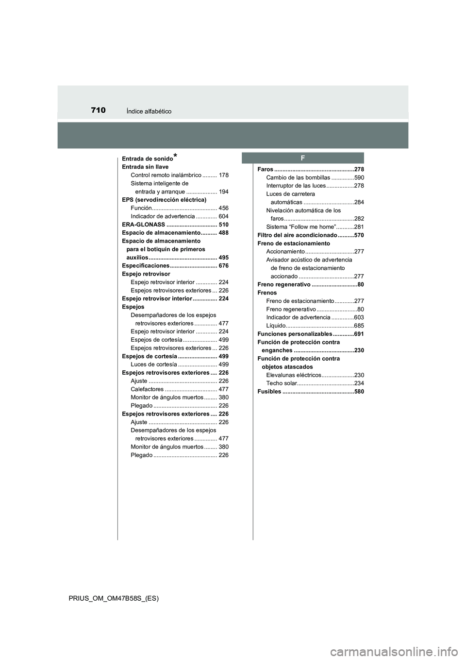 TOYOTA PRIUS 2017 Manual del propietario (in Spanish) 710Índice alfabético
PRIUS_OM_OM47B58S_(ES)
Entrada de sonido*
Entrada sin llaveControl remoto inalámbrico ......... 178
Sistema inteligente de entrada y arranque ................... 194
EPS (servo TOYOTA PRIUS 2017 Manual del propietario (in Spanish) 710Índice alfabético
PRIUS_OM_OM47B58S_(ES)
Entrada de sonido*
Entrada sin llaveControl remoto inalámbrico ......... 178
Sistema inteligente de entrada y arranque ................... 194
EPS (servo