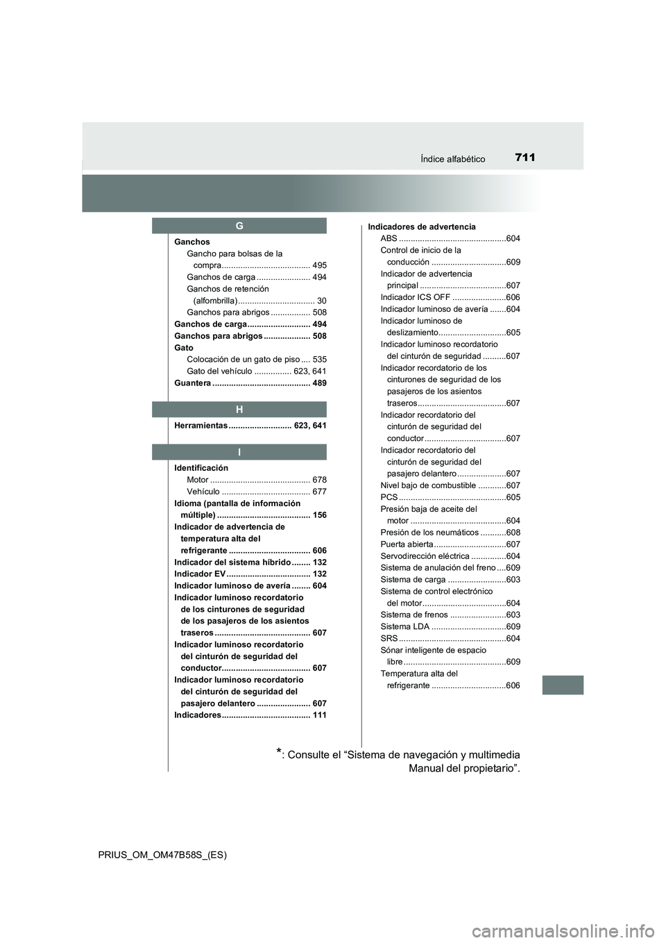 TOYOTA PRIUS 2017 Manual del propietario (in Spanish) 711Índice alfabético
PRIUS_OM_OM47B58S_(ES)
GanchosGancho para bolsas de la compra...................................... 495
Ganchos de carga ....................... 494
Ganchos de retención (alfo TOYOTA PRIUS 2017 Manual del propietario (in Spanish) 711Índice alfabético
PRIUS_OM_OM47B58S_(ES)
GanchosGancho para bolsas de la compra...................................... 495
Ganchos de carga ....................... 494
Ganchos de retención (alfo