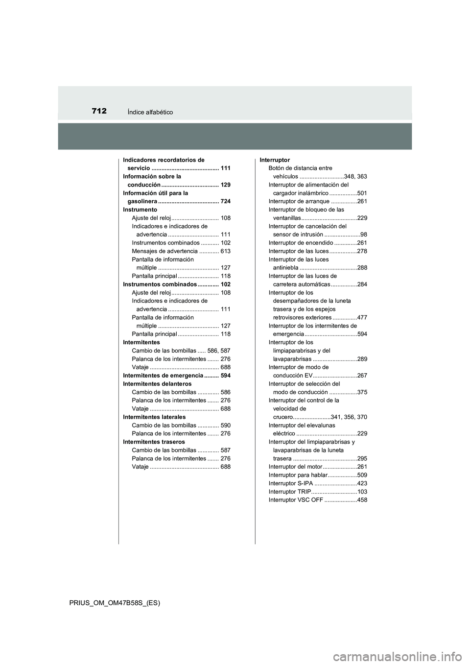 TOYOTA PRIUS 2017 Manual del propietario (in Spanish) 712Índice alfabético
PRIUS_OM_OM47B58S_(ES)
Indicadores recordatorios de servicio ......................................... 111
Información sobre la conducción ................................... TOYOTA PRIUS 2017 Manual del propietario (in Spanish) 712Índice alfabético
PRIUS_OM_OM47B58S_(ES)
Indicadores recordatorios de servicio ......................................... 111
Información sobre la conducción ...................................