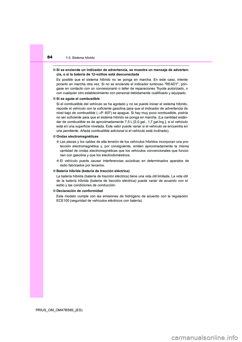 TOYOTA PRIUS 2017  Manual del propietario (in Spanish) 841-3. Sistema híbrido
PRIUS_OM_OM47B58S_(ES)
■Si se enciende un indicador de advertencia, se muestra un mensaje de adverten-
cia, o si la batería de 12-voltios está desconectada
Es posible que e
