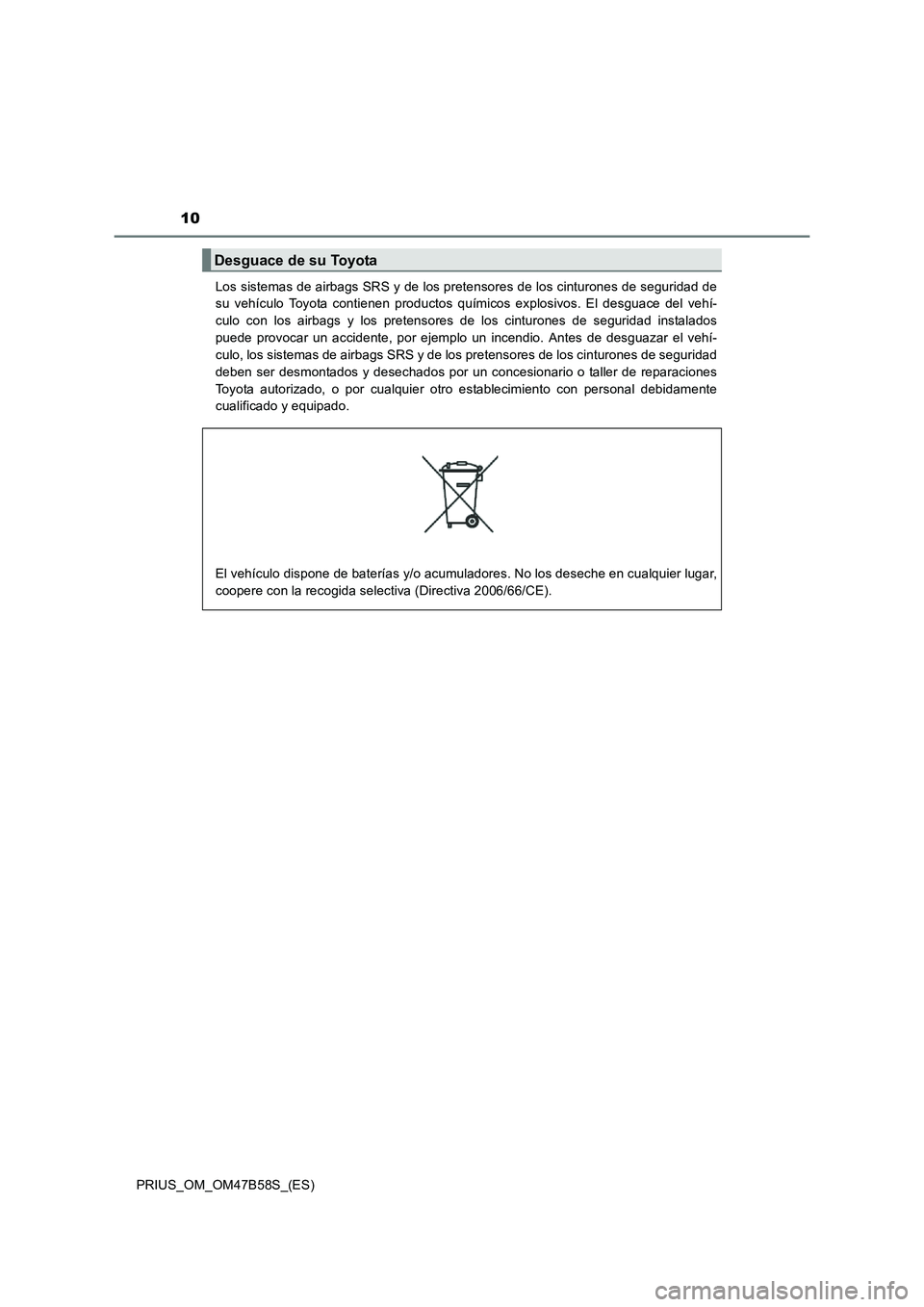 TOYOTA PRIUS 2017  Manual del propietario (in Spanish) 10
PRIUS_OM_OM47B58S_(ES)Los sistemas de airbags SRS y de los pretensores de los cinturones de seguridad de
su vehículo Toyota contienen productos químicos explosivos. El desguace del vehí-
culo co