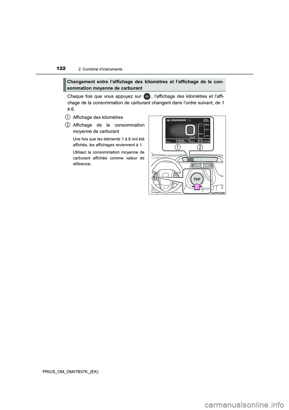 TOYOTA PRIUS 2017 Manuel du propriétaire (in French) 1222. Combiné d’instruments
PRIUS_OM_OM47B57K_(EK)
Chaque fois que vous appuyez sur , l’affichage des kilomètres et l’affi-
chage de la consommation de carburant changent dans l’ordre suiva TOYOTA PRIUS 2017 Manuel du propriétaire (in French) 1222. Combiné d’instruments
PRIUS_OM_OM47B57K_(EK)
Chaque fois que vous appuyez sur , l’affichage des kilomètres et l’affi-
chage de la consommation de carburant changent dans l’ordre suiva