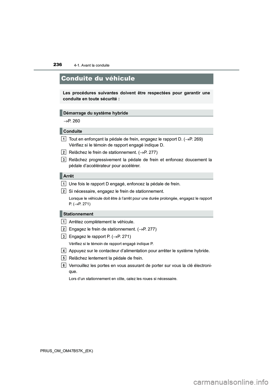 TOYOTA PRIUS 2017  Manuel du propriétaire (in French) 2364-1. Avant la conduite
PRIUS_OM_OM47B57K_(EK)
Conduite du véhicule
→P. 260
Tout en enfonçant la pédale de frein, engagez le rapport D. ( →P. 269) 
Vérifiez si le témoin de rapport engagé 