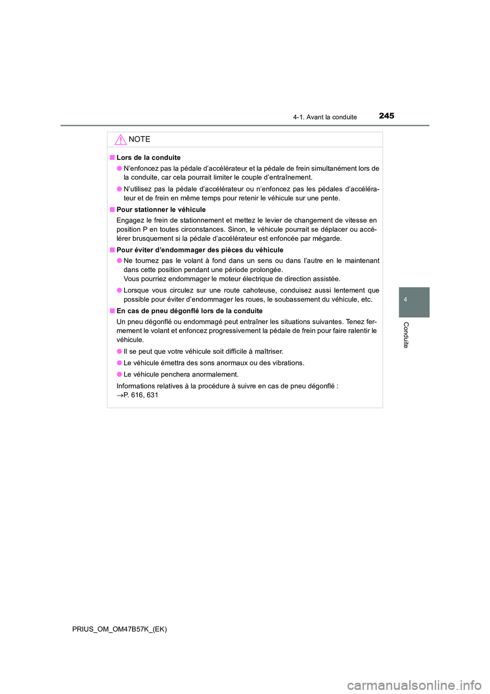 TOYOTA PRIUS 2017  Manuel du propriétaire (in French) 2454-1. Avant la conduite
4
Conduite
PRIUS_OM_OM47B57K_(EK)
NOTE
■Lors de la conduite
●N’enfoncez pas la pédale d’accélérateur et la pédale de frein simultanément lors de
la conduite, car