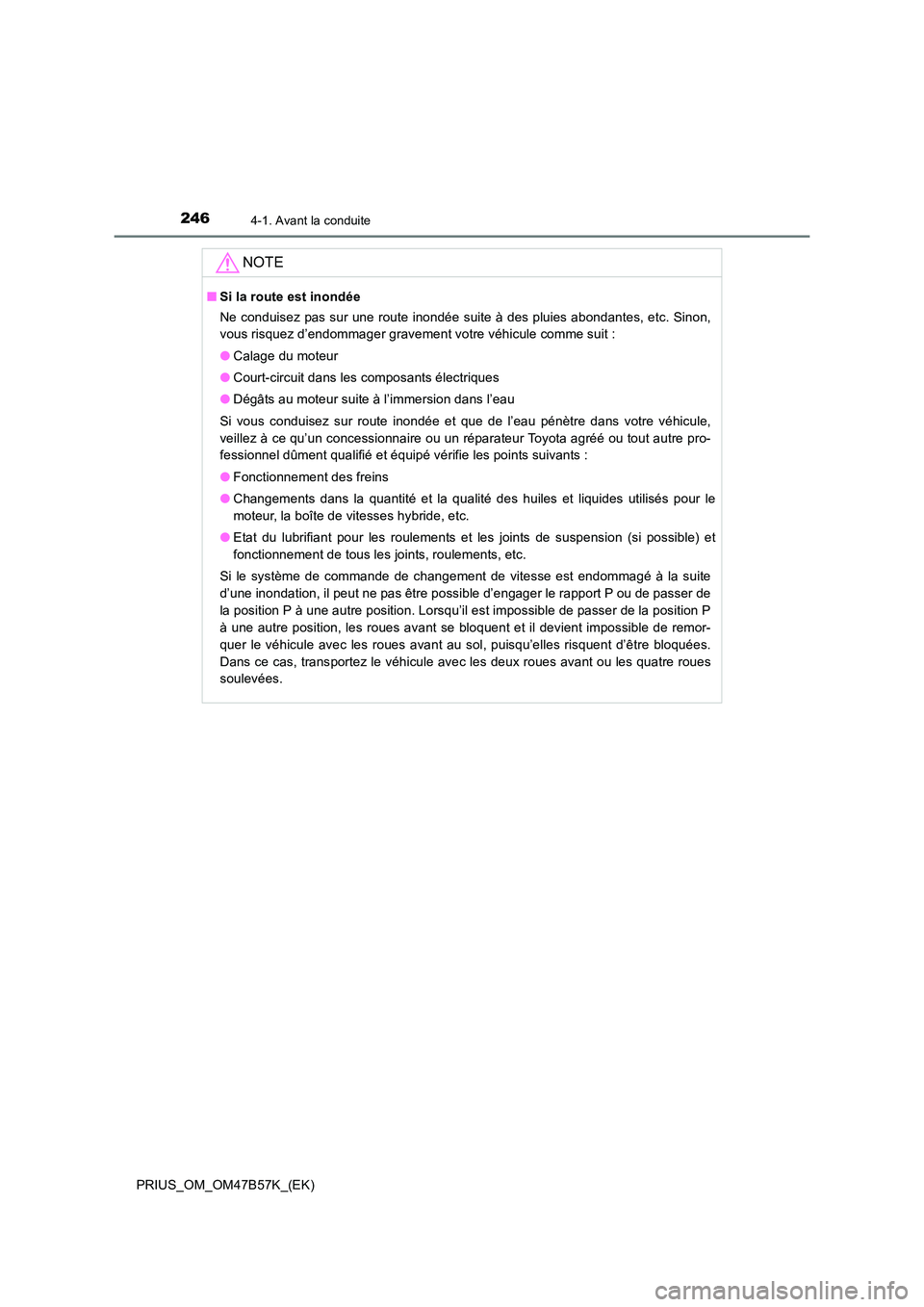 TOYOTA PRIUS 2017  Manuel du propriétaire (in French) 2464-1. Avant la conduite
PRIUS_OM_OM47B57K_(EK)
NOTE
■Si la route est inondée
Ne conduisez pas sur une route inondée suite à des pluies abondantes, etc. Sinon,
vous risquez d’endommager gravem