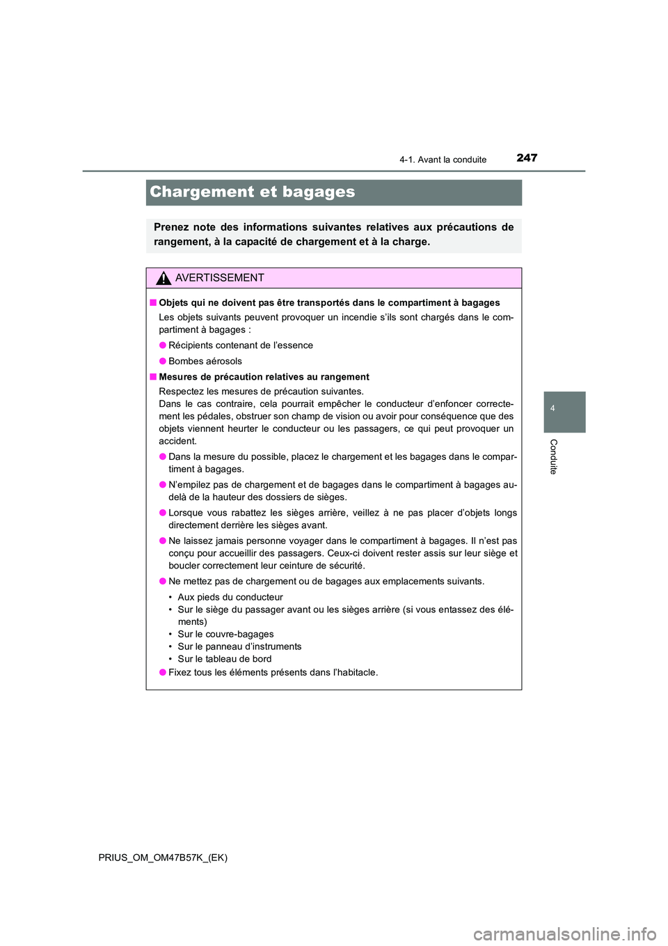 TOYOTA PRIUS 2017  Manuel du propriétaire (in French) 247
4
4-1. Avant la conduite
Conduite
PRIUS_OM_OM47B57K_(EK)
Chargement et bagages
Prenez note des informations suivantes relatives aux précautions de
rangement, à la capacité de chargement et à l