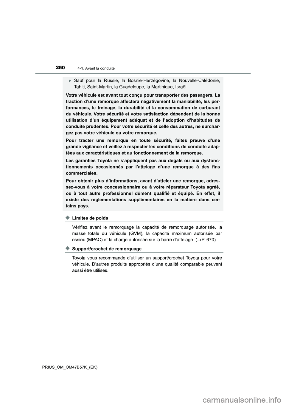 TOYOTA PRIUS 2017  Manuel du propriétaire (in French) 2504-1. Avant la conduite
PRIUS_OM_OM47B57K_(EK)
◆Limites de poids
Vérifiez avant le remorquage la capacité de remorquage autorisée, la
masse totale du véhicule (GVM), la capacité maximum autor