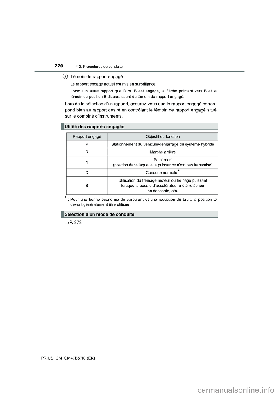 TOYOTA PRIUS 2017  Manuel du propriétaire (in French) 2704-2. Procédures de conduite
PRIUS_OM_OM47B57K_(EK)
Témoin de rapport engagé
Le rapport engagé actuel est mis en surbrillance.
Lorsqu’un autre rapport que D ou B est engagé, la flèche pointa