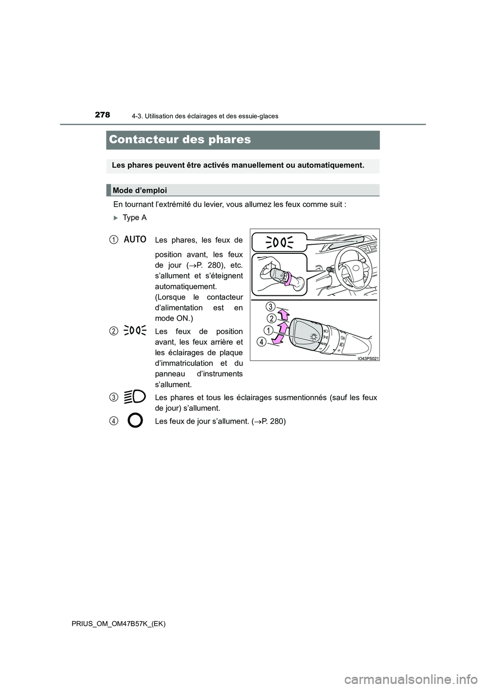 TOYOTA PRIUS 2017  Manuel du propriétaire (in French) 2784-3. Utilisation des éclairages et des essuie-glaces
PRIUS_OM_OM47B57K_(EK)
Contacteur des phares
En tournant l’extrémité du levier, vous allumez les feux comme suit :
�XType A
Les phares, les