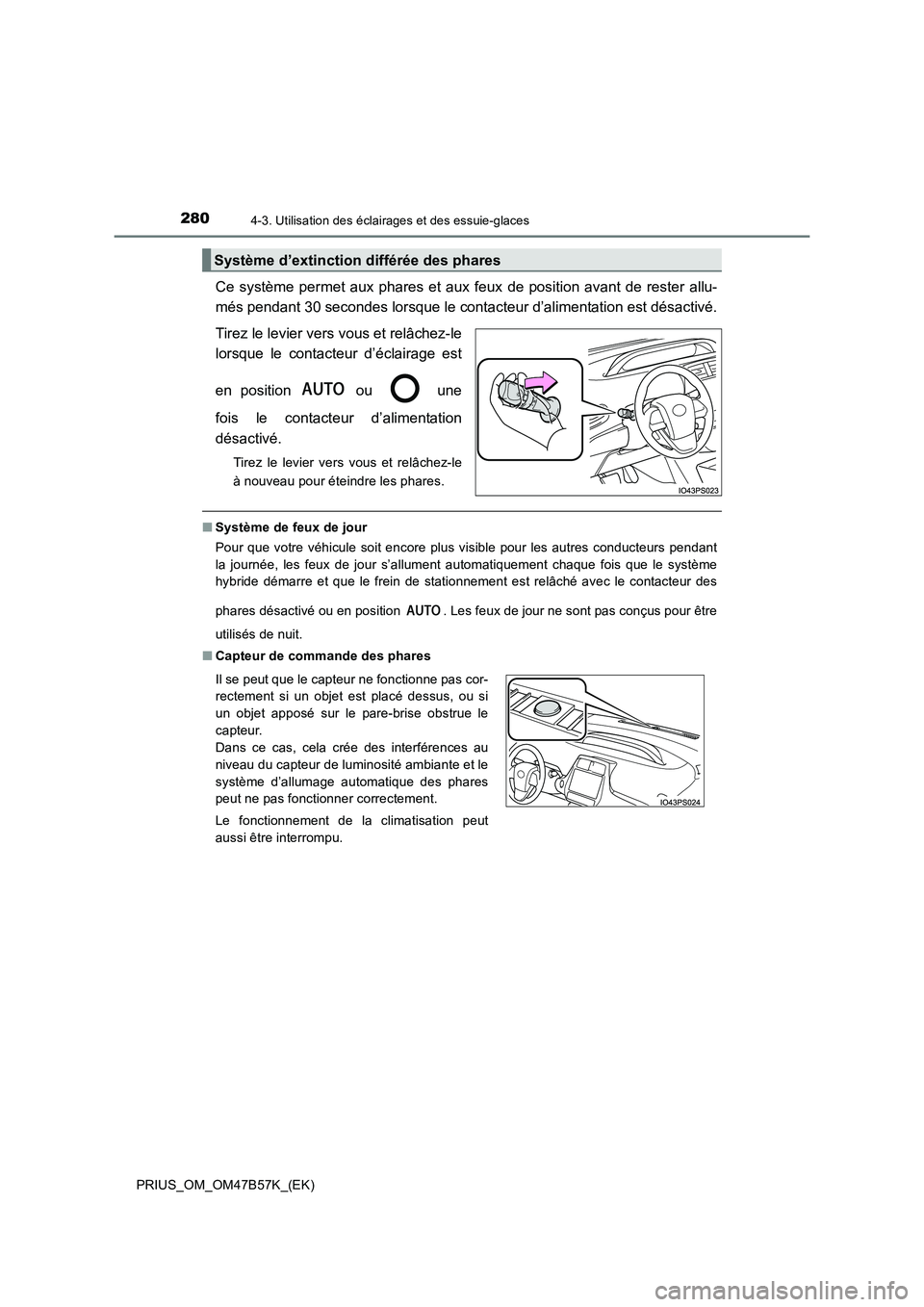 TOYOTA PRIUS 2017  Manuel du propriétaire (in French) 2804-3. Utilisation des éclairages et des essuie-glaces
PRIUS_OM_OM47B57K_(EK)
Ce système permet aux phares et aux feux de position avant de rester allu-
més pendant 30 secondes lorsque le contacte