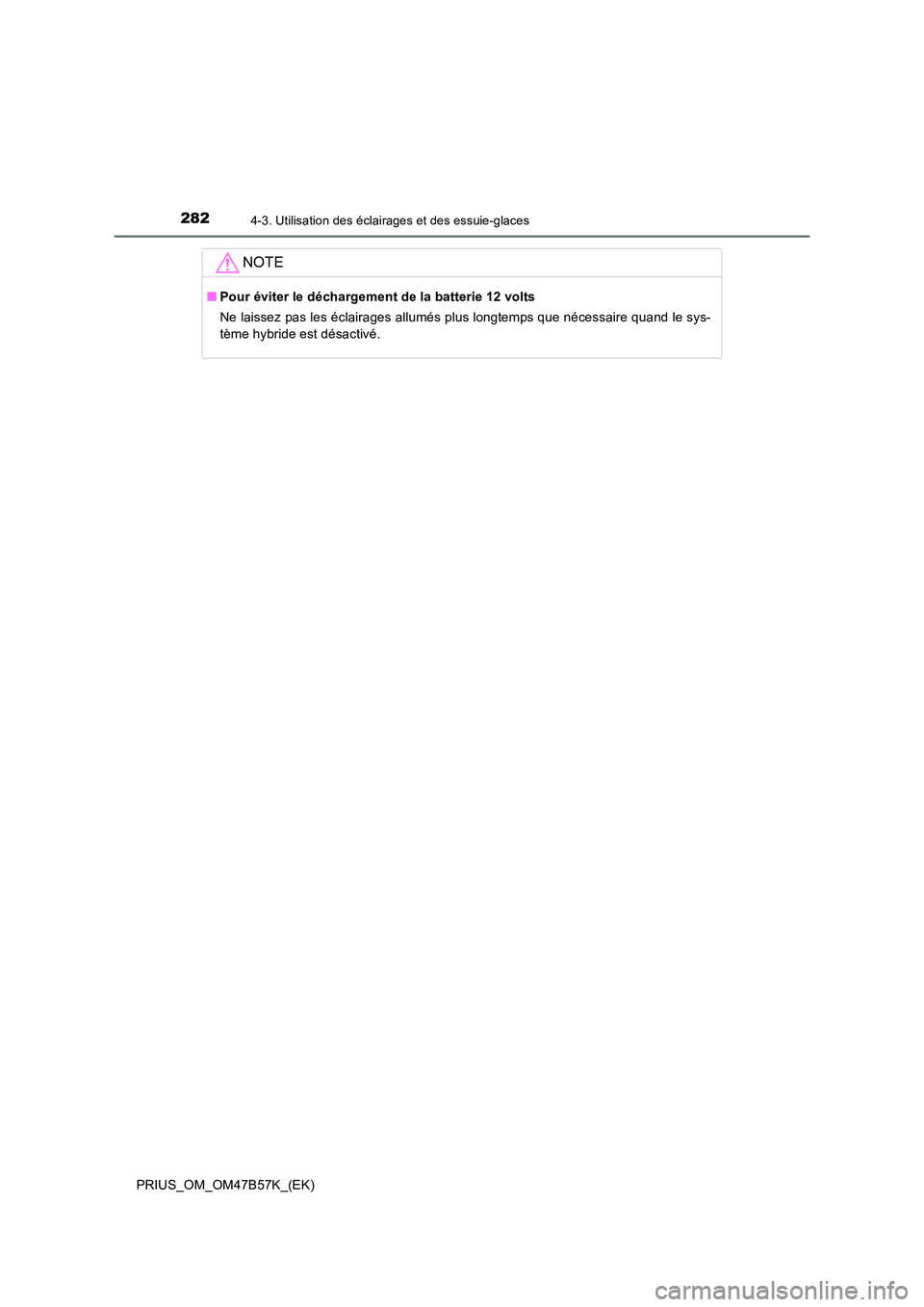 TOYOTA PRIUS 2017  Manuel du propriétaire (in French) 2824-3. Utilisation des éclairages et des essuie-glaces
PRIUS_OM_OM47B57K_(EK)
NOTE
■Pour éviter le déchargement de la batterie 12 volts
Ne laissez pas les éclairages allumés plus longtemps que