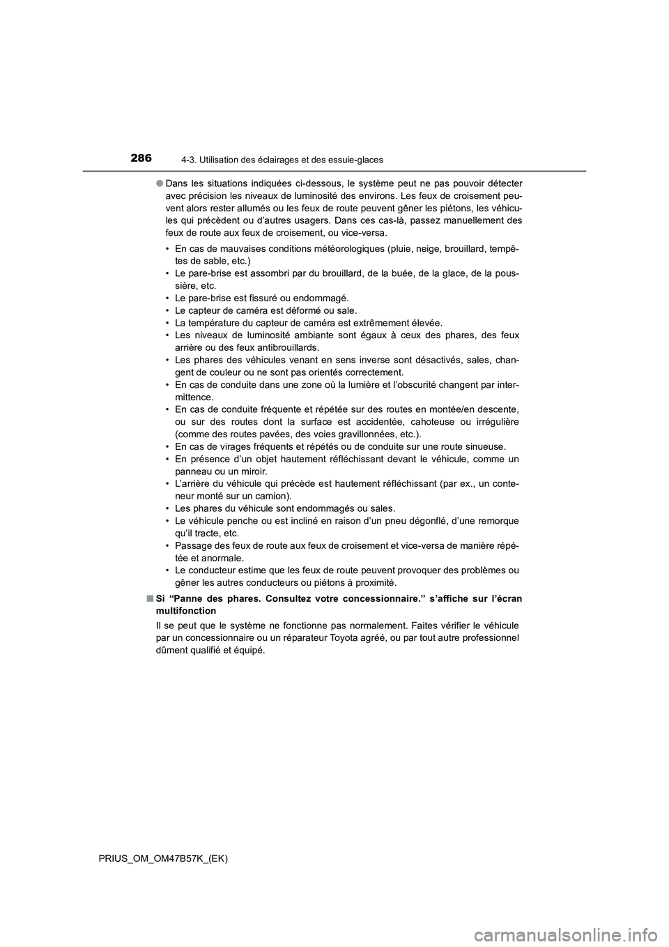 TOYOTA PRIUS 2017  Manuel du propriétaire (in French) 2864-3. Utilisation des éclairages et des essuie-glaces
PRIUS_OM_OM47B57K_(EK)●
Dans les situations indiquées ci-dessous, le système peut ne pas pouvoir détecter
avec précision les niveaux de l