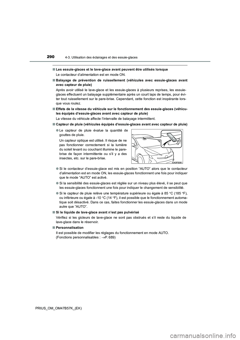 TOYOTA PRIUS 2017  Manuel du propriétaire (in French) 2904-3. Utilisation des éclairages et des essuie-glaces
PRIUS_OM_OM47B57K_(EK)
■Les essuie-glaces et le lave-glace avant peuvent être utilisés lorsque
Le contacteur d’alimentation est en mode O