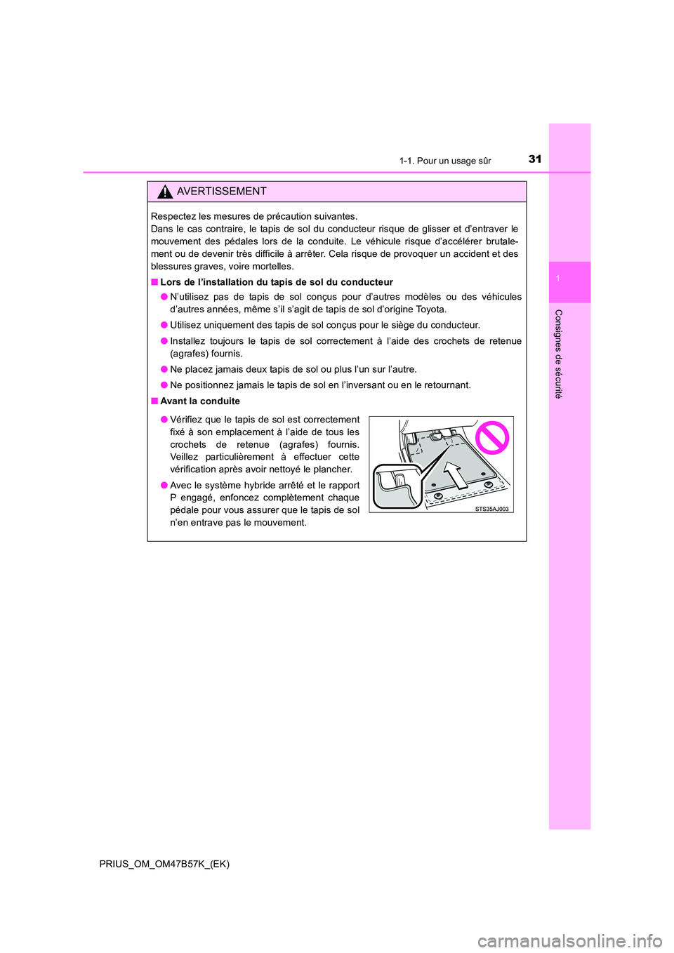TOYOTA PRIUS 2017 Manuel du propriétaire (in French) 311-1. Pour un usage sûr
1
PRIUS_OM_OM47B57K_(EK)
Consignes de sécurité
AVERTISSEMENT
Respectez les mesures de précaution suivantes.
Dans le cas contraire, le tapis de sol du conducteur risque de TOYOTA PRIUS 2017 Manuel du propriétaire (in French) 311-1. Pour un usage sûr
1
PRIUS_OM_OM47B57K_(EK)
Consignes de sécurité
AVERTISSEMENT
Respectez les mesures de précaution suivantes.
Dans le cas contraire, le tapis de sol du conducteur risque de