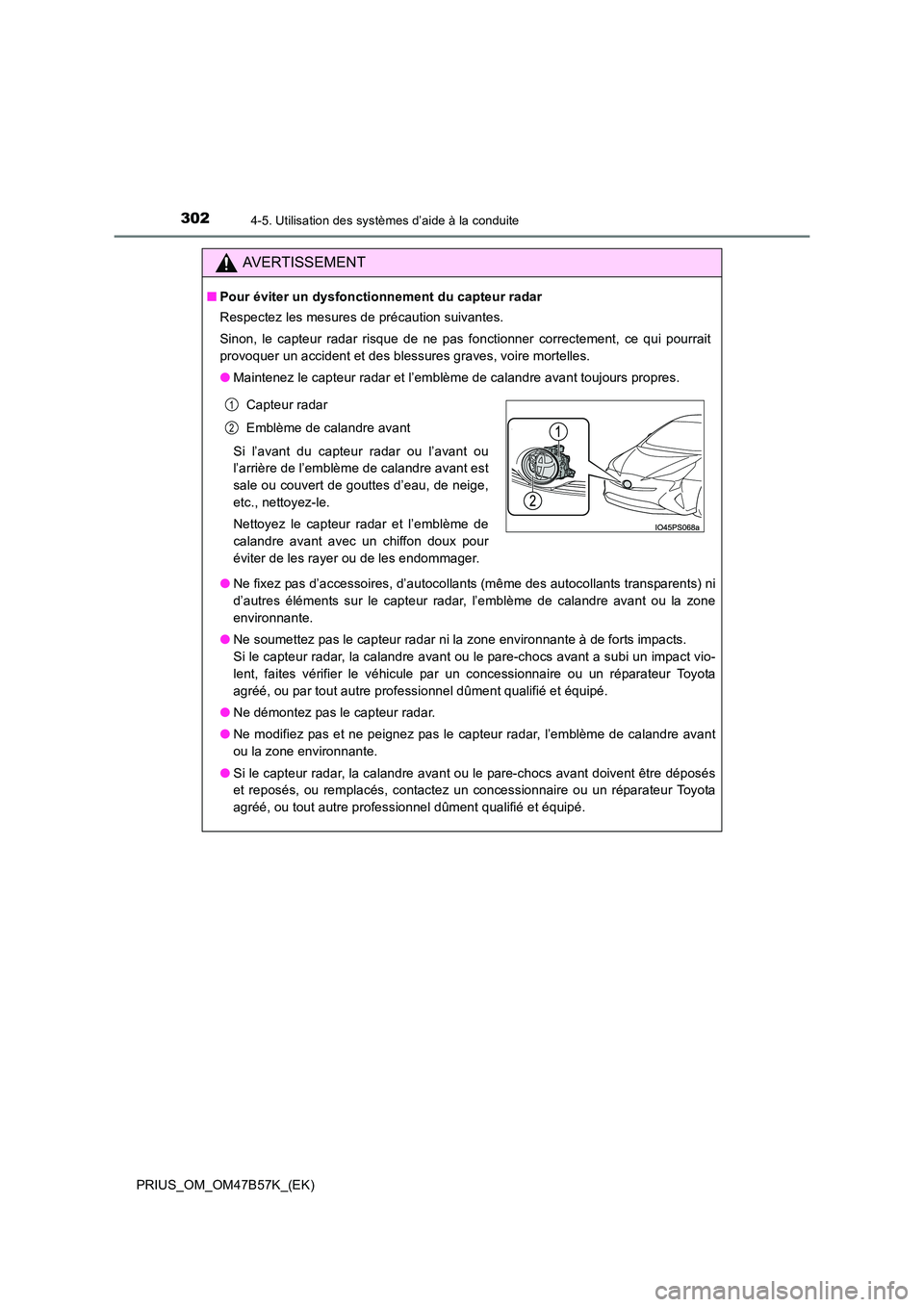 TOYOTA PRIUS 2017  Manuel du propriétaire (in French) 3024-5. Utilisation des systèmes d’aide à la conduite
PRIUS_OM_OM47B57K_(EK)
AVERTISSEMENT
■Pour éviter un dysfonctionnement du capteur radar
Respectez les mesures de précaution suivantes.
Sin