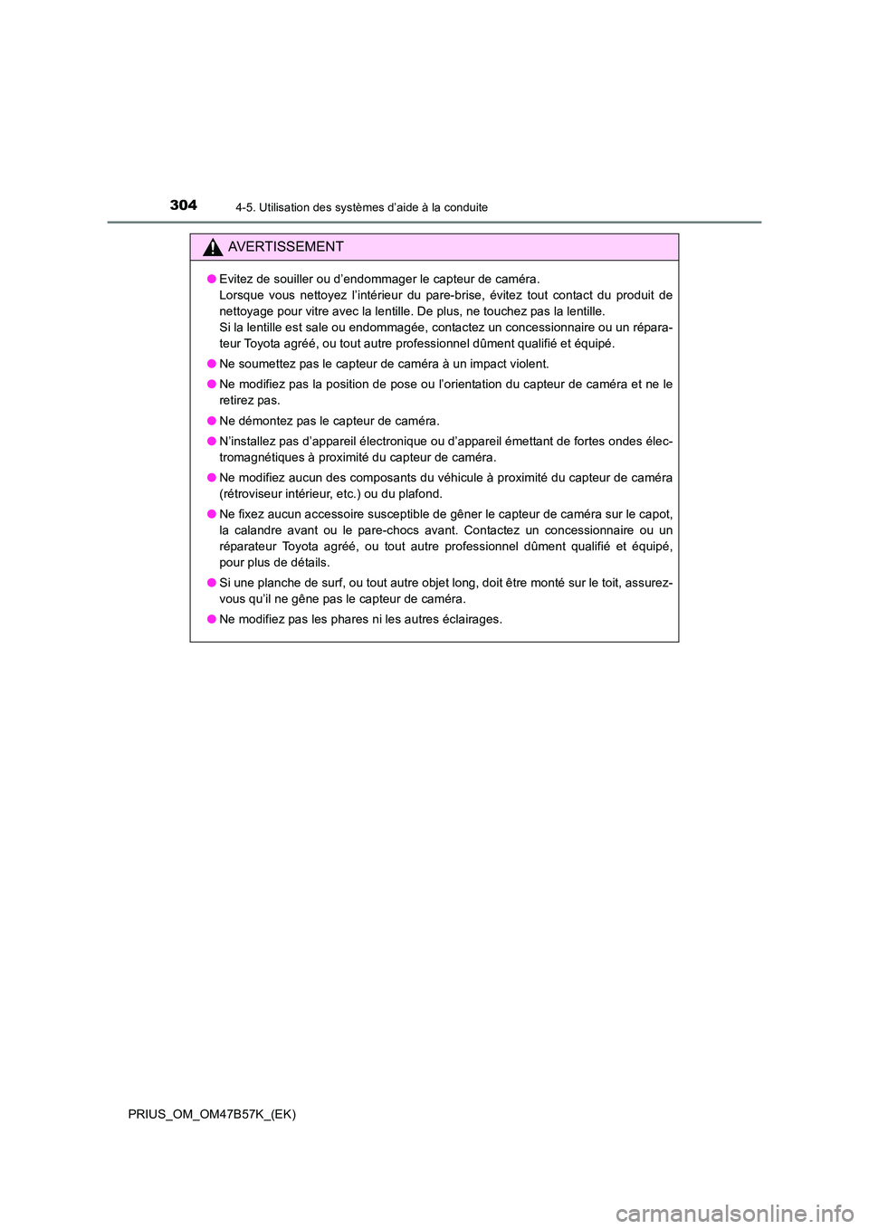 TOYOTA PRIUS 2017  Manuel du propriétaire (in French) 3044-5. Utilisation des systèmes d’aide à la conduite
PRIUS_OM_OM47B57K_(EK)
AVERTISSEMENT
●Evitez de souiller ou d’endommager le capteur de caméra. 
Lorsque vous nettoyez l’intérieur du p