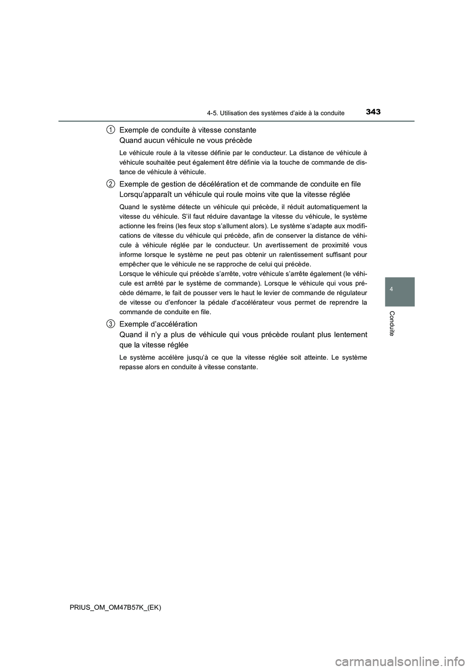 TOYOTA PRIUS 2017 Manuel du propriétaire (in French) 3434-5. Utilisation des systèmes d’aide à la conduite
4
Conduite
PRIUS_OM_OM47B57K_(EK)
Exemple de conduite à vitesse constante
Quand aucun véhicule ne vous précède
Le véhicule roule à la v TOYOTA PRIUS 2017 Manuel du propriétaire (in French) 3434-5. Utilisation des systèmes d’aide à la conduite
4
Conduite
PRIUS_OM_OM47B57K_(EK)
Exemple de conduite à vitesse constante
Quand aucun véhicule ne vous précède
Le véhicule roule à la v