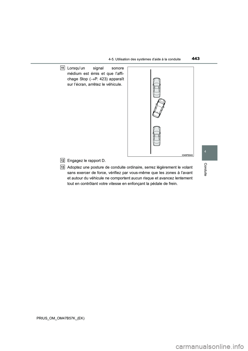 TOYOTA PRIUS 2017  Manuel du propriétaire (in French) 4434-5. Utilisation des systèmes d’aide à la conduite
4
Conduite
PRIUS_OM_OM47B57K_(EK)
Lorsqu’un signal sonore
médium est émis et que l’affi-
chage Stop (→P. 423) apparaît
sur l’écran