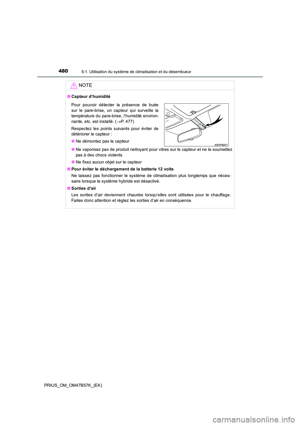 TOYOTA PRIUS 2017 Manuel du propriétaire (in French) 4805-1. Utilisation du système de climatisation et du désembueur
PRIUS_OM_OM47B57K_(EK)
NOTE
■Capteur d’humidité
●Ne vaporisez pas de produit nettoyant pour vitres sur le capteur et ne le sou TOYOTA PRIUS 2017 Manuel du propriétaire (in French) 4805-1. Utilisation du système de climatisation et du désembueur
PRIUS_OM_OM47B57K_(EK)
NOTE
■Capteur d’humidité
●Ne vaporisez pas de produit nettoyant pour vitres sur le capteur et ne le sou