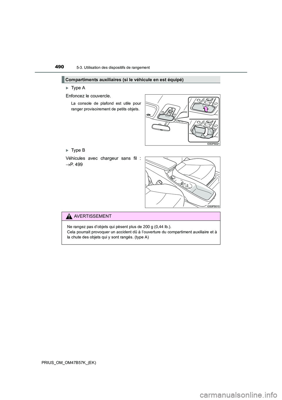 TOYOTA PRIUS 2017  Manuel du propriétaire (in French) 4905-3. Utilisation des dispositifs de rangement
PRIUS_OM_OM47B57K_(EK)
�XType A
Enfoncez le couvercle.
La console de plafond est utile pour
ranger provisoirement de petits objets.
�XType B
Véhicules
