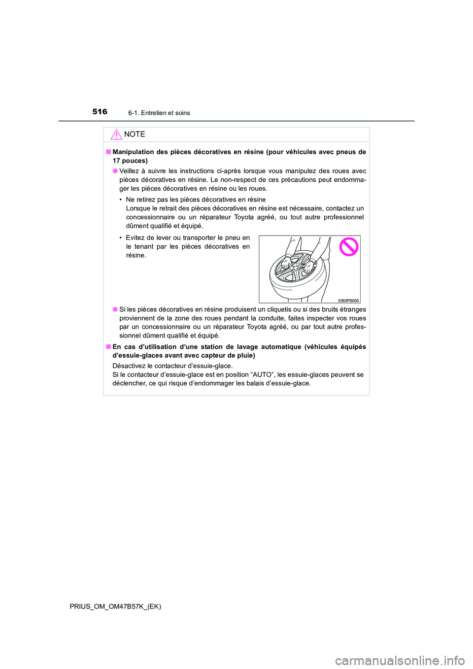 TOYOTA PRIUS 2017 Manuel du propriétaire (in French) 5166-1. Entretien et soins
PRIUS_OM_OM47B57K_(EK)
NOTE
■Manipulation des pièces décoratives en résine (pour véhicules avec pneus de
17 pouces)
● Veillez à suivre les instructions ci-après l TOYOTA PRIUS 2017 Manuel du propriétaire (in French) 5166-1. Entretien et soins
PRIUS_OM_OM47B57K_(EK)
NOTE
■Manipulation des pièces décoratives en résine (pour véhicules avec pneus de
17 pouces)
● Veillez à suivre les instructions ci-après l