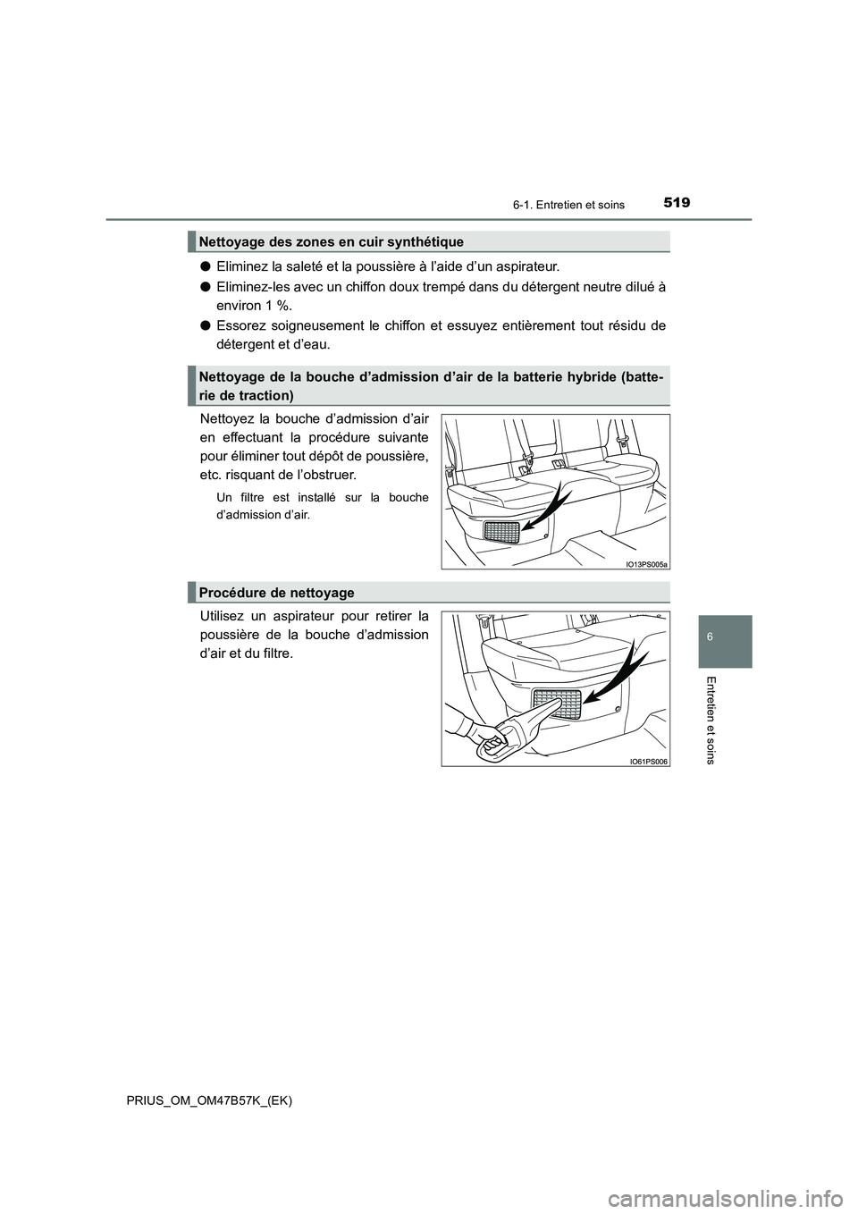 TOYOTA PRIUS 2017 Manuel du propriétaire (in French) 5196-1. Entretien et soins
PRIUS_OM_OM47B57K_(EK)
6
Entretien et soins
●Eliminez la saleté et la poussière à l’aide d’un aspirateur.
● Eliminez-les avec un chiffon doux trempé dans du dét TOYOTA PRIUS 2017 Manuel du propriétaire (in French) 5196-1. Entretien et soins
PRIUS_OM_OM47B57K_(EK)
6
Entretien et soins
●Eliminez la saleté et la poussière à l’aide d’un aspirateur.
● Eliminez-les avec un chiffon doux trempé dans du dét