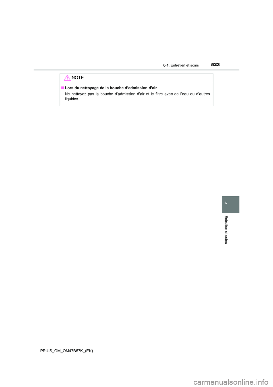 TOYOTA PRIUS 2017 Manuel du propriétaire (in French) 5236-1. Entretien et soins
PRIUS_OM_OM47B57K_(EK)
6
Entretien et soins
NOTE
■Lors du nettoyage de la bouche d’admission d’air
Ne nettoyez pas la bouche d’admission d’air et le filtre avec de TOYOTA PRIUS 2017 Manuel du propriétaire (in French) 5236-1. Entretien et soins
PRIUS_OM_OM47B57K_(EK)
6
Entretien et soins
NOTE
■Lors du nettoyage de la bouche d’admission d’air
Ne nettoyez pas la bouche d’admission d’air et le filtre avec de
