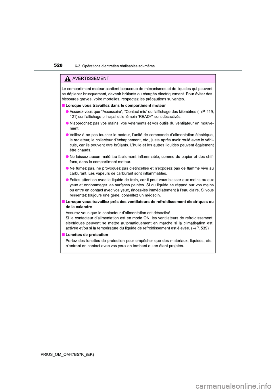 TOYOTA PRIUS 2017 Manuel du propriétaire (in French) 5286-3. Opérations d’entretien réalisables soi-même
PRIUS_OM_OM47B57K_(EK)
AVERTISSEMENT
Le compartiment moteur contient beaucoup de mécanismes et de liquides qui peuvent
se déplacer brusquemen TOYOTA PRIUS 2017 Manuel du propriétaire (in French) 5286-3. Opérations d’entretien réalisables soi-même
PRIUS_OM_OM47B57K_(EK)
AVERTISSEMENT
Le compartiment moteur contient beaucoup de mécanismes et de liquides qui peuvent
se déplacer brusquemen
