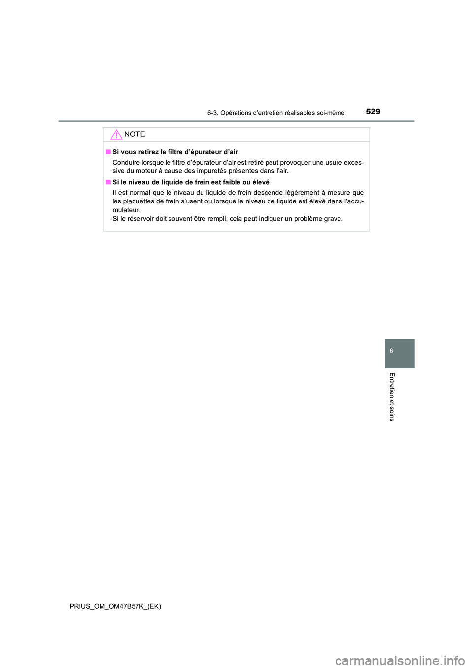 TOYOTA PRIUS 2017 Manuel du propriétaire (in French) 5296-3. Opérations d’entretien réalisables soi-même
PRIUS_OM_OM47B57K_(EK)
6
Entretien et soins
NOTE
■Si vous retirez le filtre d’épurateur d’air
Conduire lorsque le filtre d’épurateur TOYOTA PRIUS 2017 Manuel du propriétaire (in French) 5296-3. Opérations d’entretien réalisables soi-même
PRIUS_OM_OM47B57K_(EK)
6
Entretien et soins
NOTE
■Si vous retirez le filtre d’épurateur d’air
Conduire lorsque le filtre d’épurateur