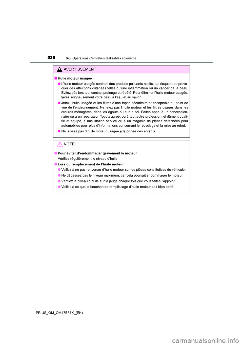 TOYOTA PRIUS 2017  Manuel du propriétaire (in French) 5366-3. Opérations d’entretien réalisables soi-même
PRIUS_OM_OM47B57K_(EK)
AVERTISSEMENT
■Huile moteur usagée
●L’huile moteur usagée contient des produits polluants nocifs, qui risquent d