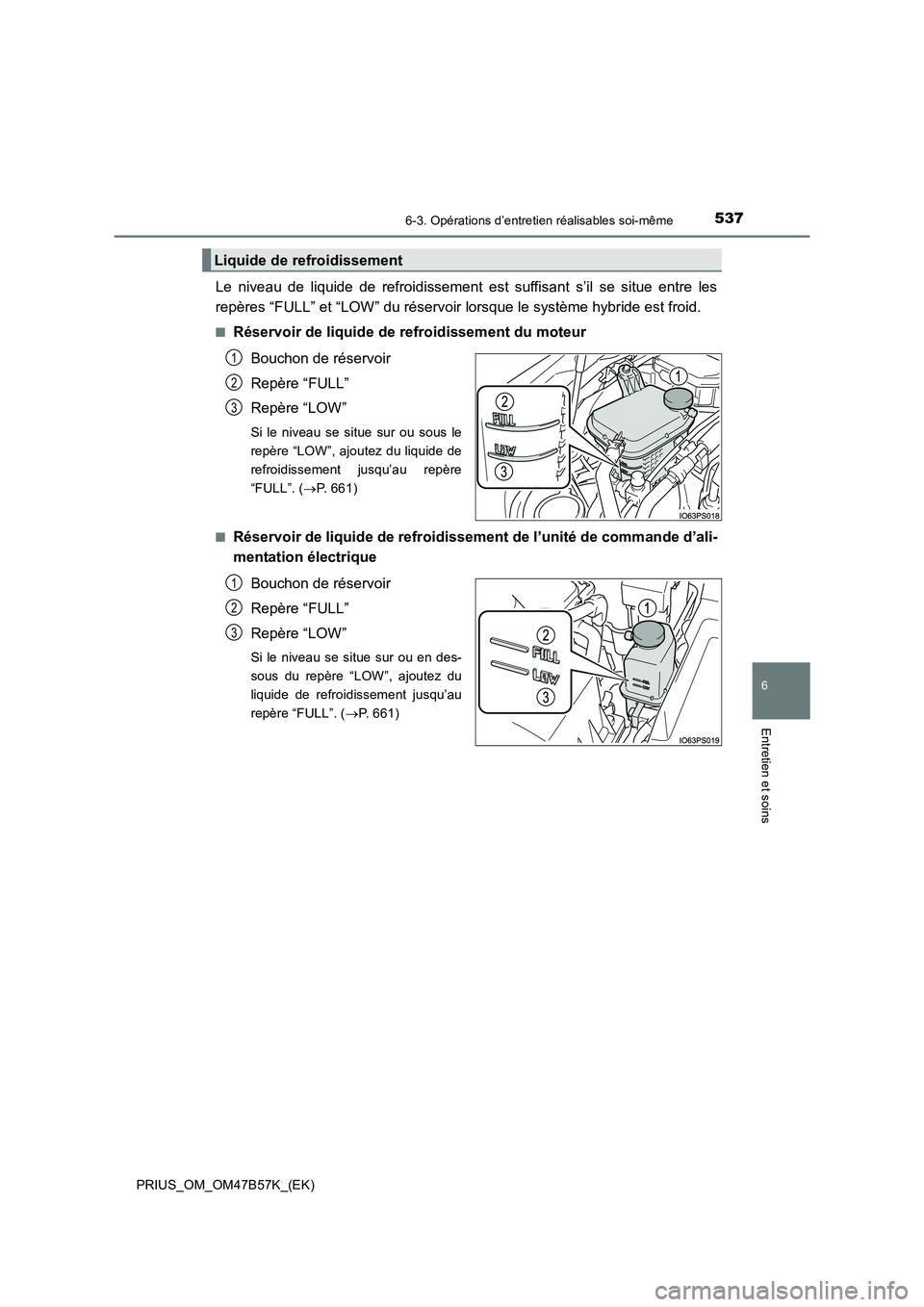 TOYOTA PRIUS 2017  Manuel du propriétaire (in French) 5376-3. Opérations d’entretien réalisables soi-même
PRIUS_OM_OM47B57K_(EK)
6
Entretien et soins
Le niveau de liquide de refroidissement est suffisant s’il se situe entre les
repères “FULL”