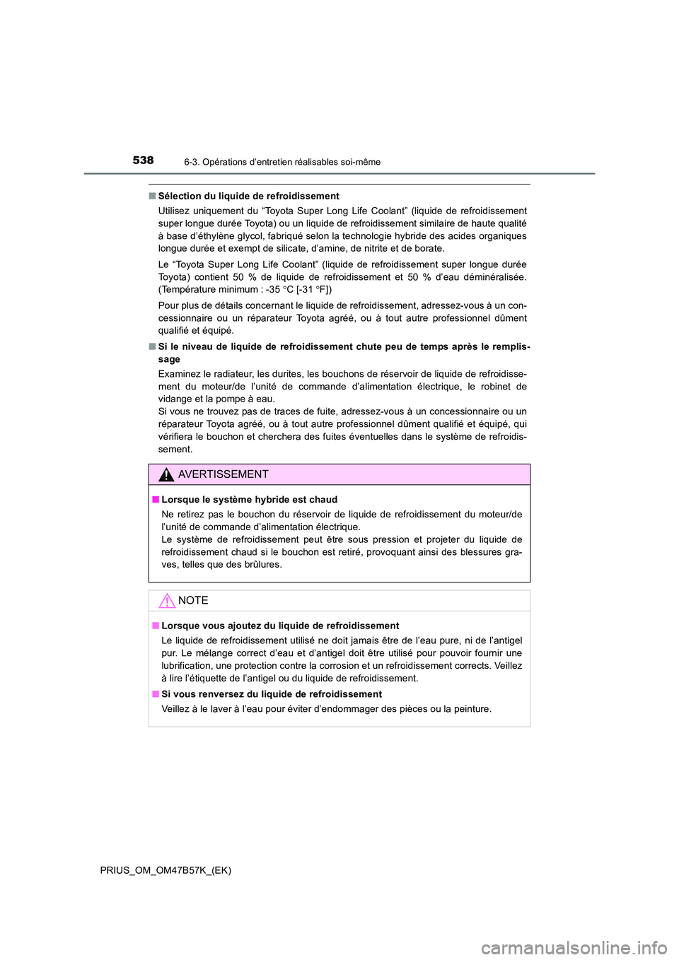 TOYOTA PRIUS 2017  Manuel du propriétaire (in French) 5386-3. Opérations d’entretien réalisables soi-même
PRIUS_OM_OM47B57K_(EK)
■Sélection du liquide de refroidissement
Utilisez uniquement du “Toyota Super Long Life Coolant” (liquide de refr
