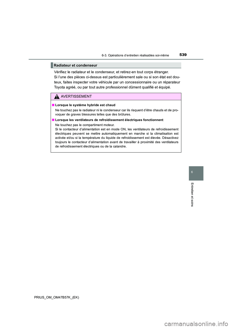 TOYOTA PRIUS 2017  Manuel du propriétaire (in French) 5396-3. Opérations d’entretien réalisables soi-même
PRIUS_OM_OM47B57K_(EK)
6
Entretien et soins
Vérifiez le radiateur et le condenseur, et retirez-en tout corps étranger. 
Si l’une des pièce