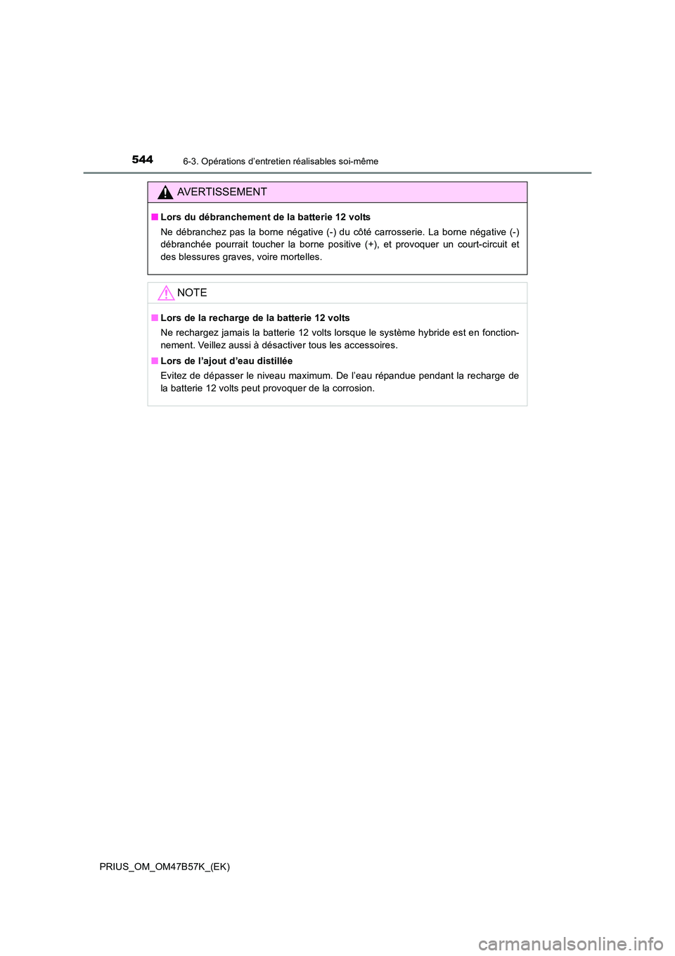 TOYOTA PRIUS 2017 Manuel du propriétaire (in French) 5446-3. Opérations d’entretien réalisables soi-même
PRIUS_OM_OM47B57K_(EK)
AVERTISSEMENT
■Lors du débranchement de la batterie 12 volts
Ne débranchez pas la borne négative (-) du côté carr TOYOTA PRIUS 2017 Manuel du propriétaire (in French) 5446-3. Opérations d’entretien réalisables soi-même
PRIUS_OM_OM47B57K_(EK)
AVERTISSEMENT
■Lors du débranchement de la batterie 12 volts
Ne débranchez pas la borne négative (-) du côté carr