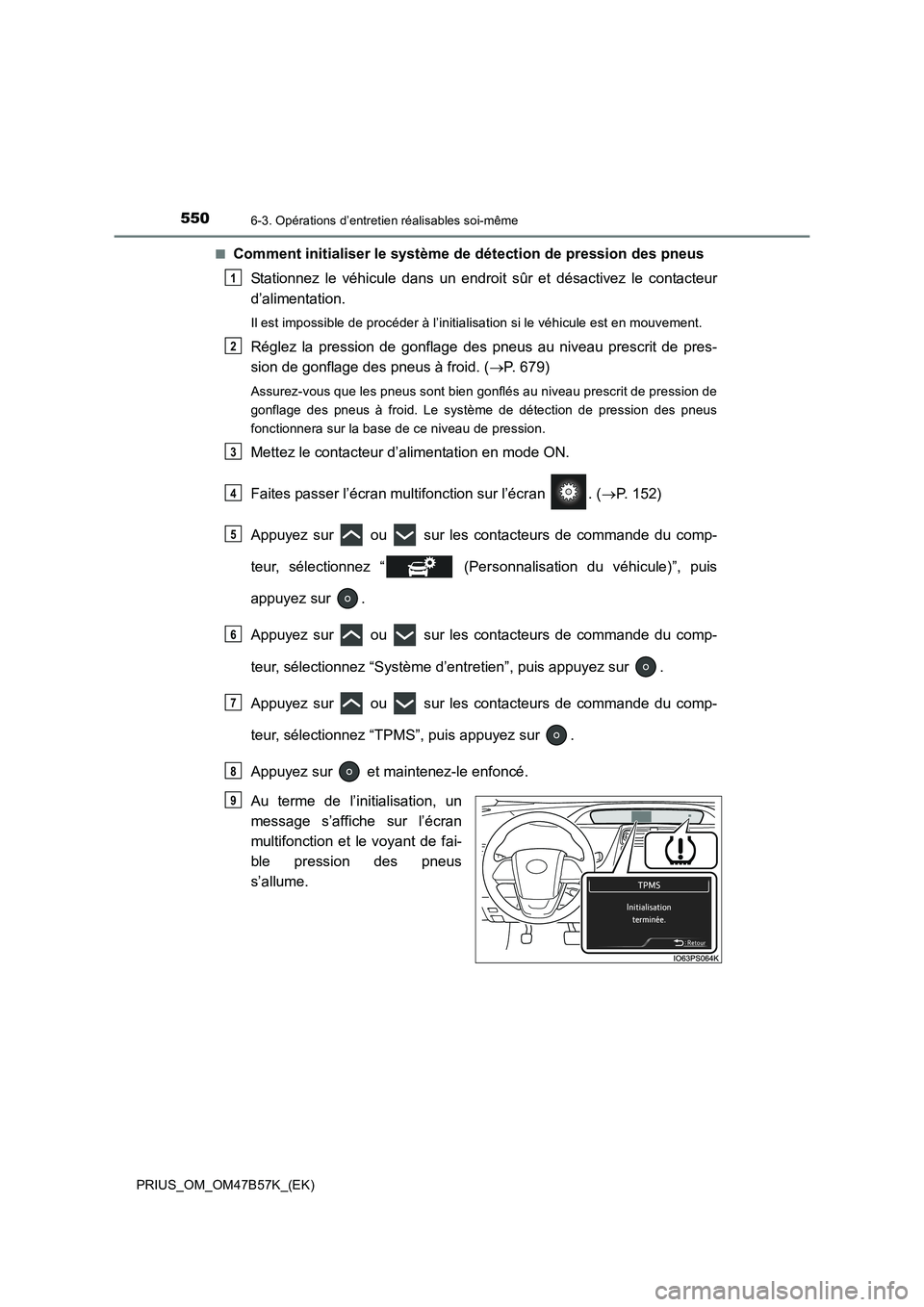 TOYOTA PRIUS 2017 Manuel du propriétaire (in French) 5506-3. Opérations d’entretien réalisables soi-même
PRIUS_OM_OM47B57K_(EK)■
Comment initialiser le système de
détection de pression des pneus
Stationnez le véhicule dans un endroit sûr et TOYOTA PRIUS 2017 Manuel du propriétaire (in French) 5506-3. Opérations d’entretien réalisables soi-même
PRIUS_OM_OM47B57K_(EK)■
Comment initialiser le système de
détection de pression des pneus
Stationnez le véhicule dans un endroit sûr et