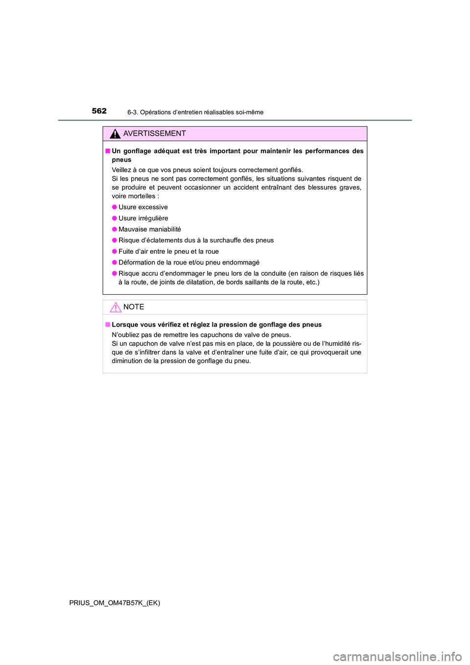 TOYOTA PRIUS 2017  Manuel du propriétaire (in French) 5626-3. Opérations d’entretien réalisables soi-même
PRIUS_OM_OM47B57K_(EK)
AVERTISSEMENT
■Un gonflage adéquat est très important pour maintenir les performances des
pneus
Veillez à ce que vo