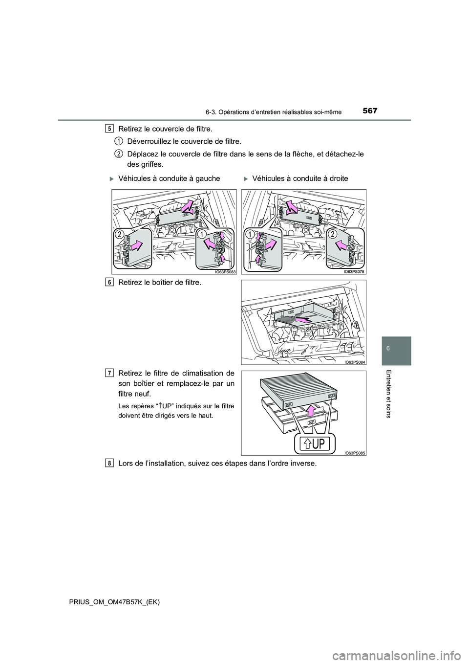 TOYOTA PRIUS 2017  Manuel du propriétaire (in French) 5676-3. Opérations d’entretien réalisables soi-même
PRIUS_OM_OM47B57K_(EK)
6
Entretien et soins
Retirez le couvercle de filtre.Déverrouillez le couvercle de filtre.
Déplacez le couvercle de fil