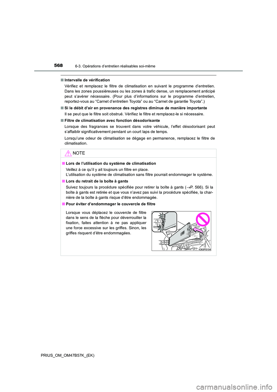 TOYOTA PRIUS 2017  Manuel du propriétaire (in French) 5686-3. Opérations d’entretien réalisables soi-même
PRIUS_OM_OM47B57K_(EK)
■Intervalle de vérification
Vérifiez et remplacez le filtre de climatisation en suivant le programme d’entretien.
