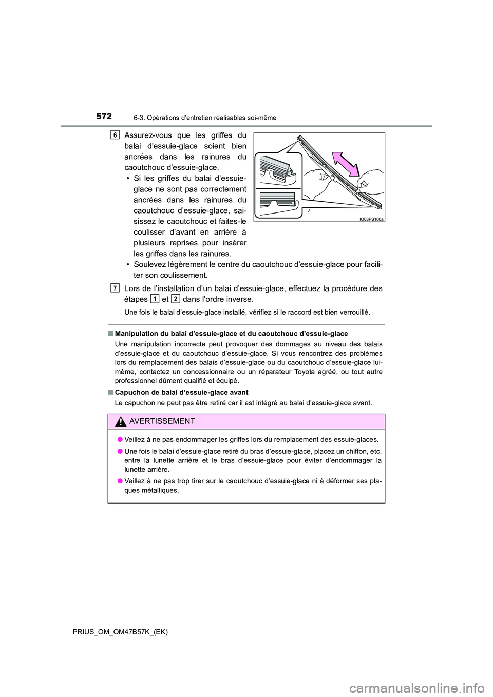 TOYOTA PRIUS 2017  Manuel du propriétaire (in French) 5726-3. Opérations d’entretien réalisables soi-même
PRIUS_OM_OM47B57K_(EK)
Assurez-vous que les griffes du
balai d’essuie-glace soient bien
ancrées dans les rainures du
caoutchouc d’essuie-g