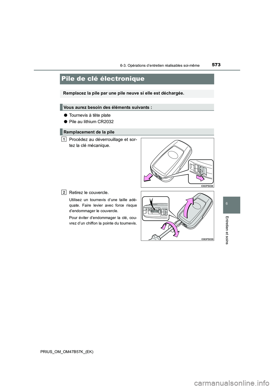 TOYOTA PRIUS 2017  Manuel du propriétaire (in French) 5736-3. Opérations d’entretien réalisables soi-même
PRIUS_OM_OM47B57K_(EK)
6
Entretien et soins
Pile de clé électronique
●Tournevis à tête plate
● Pile au lithium CR2032
Procédez au dév