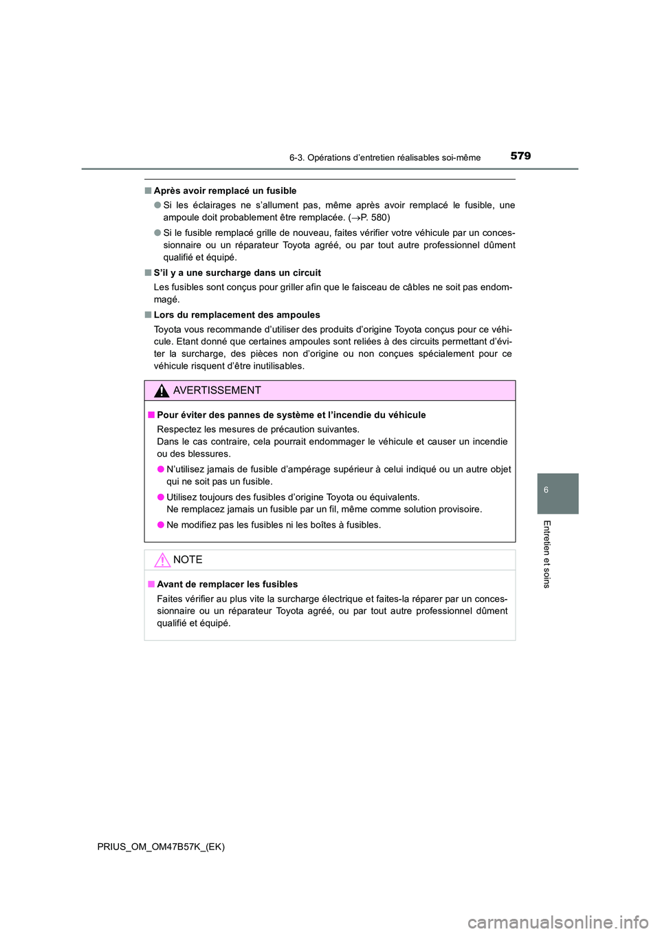 TOYOTA PRIUS 2017  Manuel du propriétaire (in French) 5796-3. Opérations d’entretien réalisables soi-même
PRIUS_OM_OM47B57K_(EK)
6
Entretien et soins
■Après avoir remplacé un fusible
●Si les éclairages ne s’allument pas, même après avoir 