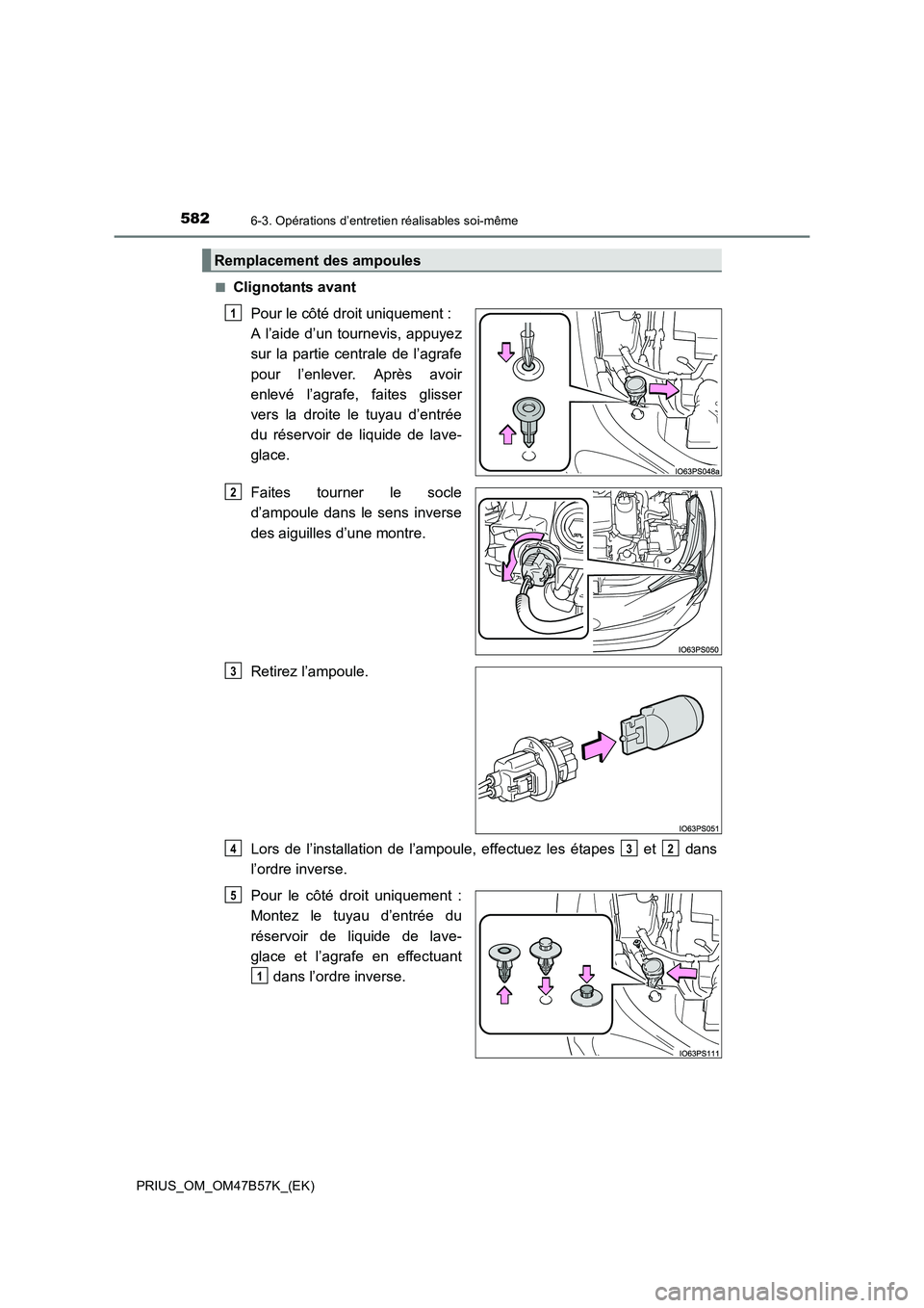 TOYOTA PRIUS 2017  Manuel du propriétaire (in French) 5826-3. Opérations d’entretien réalisables soi-même
PRIUS_OM_OM47B57K_(EK)■
Clignotants avant
Pour le côté droit uniquement : 
A l’aide d’un tournevis, appuyez
sur la partie centrale de l