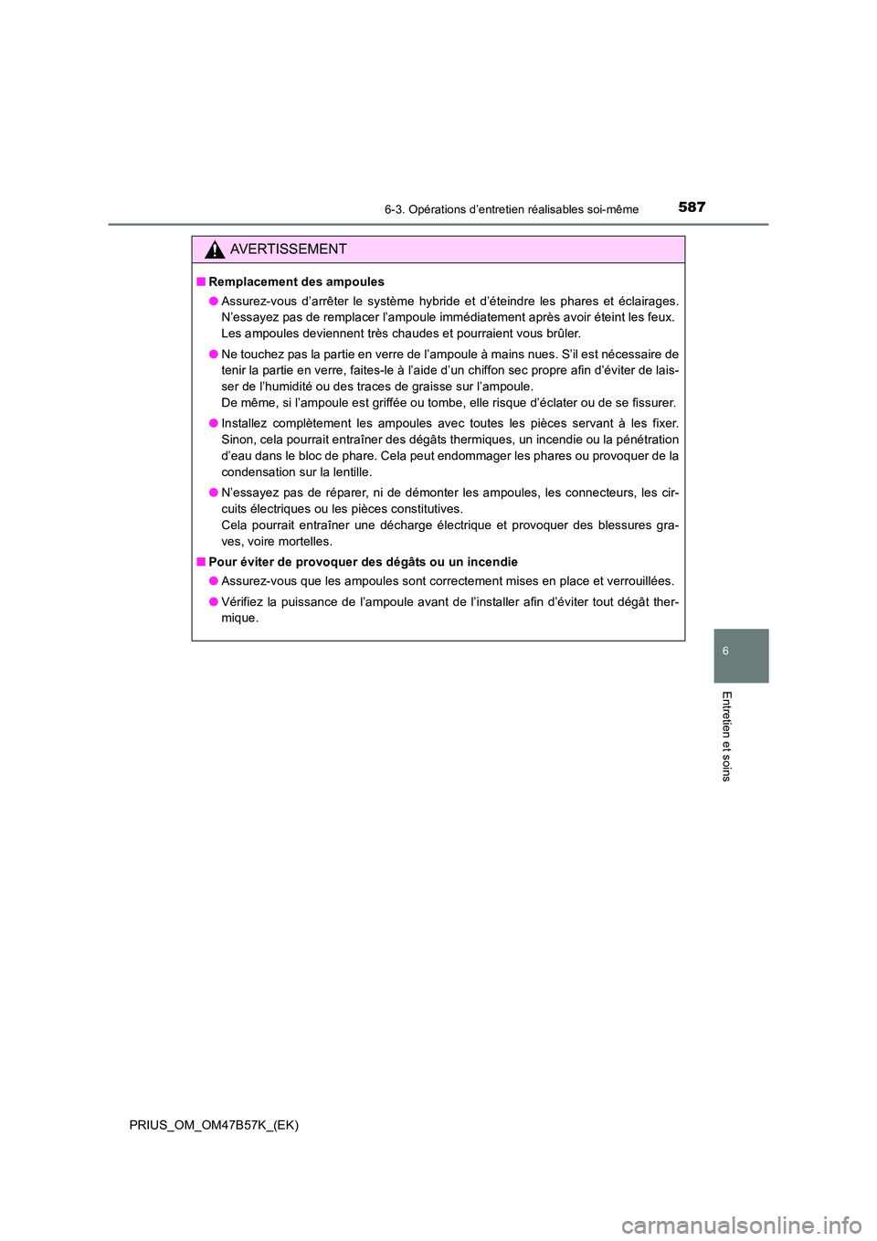 TOYOTA PRIUS 2017 Manuel du propriétaire (in French) 5876-3. Opérations d’entretien réalisables soi-même
PRIUS_OM_OM47B57K_(EK)
6
Entretien et soins
AVERTISSEMENT
■Remplacement des ampoules
●Assurez-vous d’arrêter le système hybride et d’ TOYOTA PRIUS 2017 Manuel du propriétaire (in French) 5876-3. Opérations d’entretien réalisables soi-même
PRIUS_OM_OM47B57K_(EK)
6
Entretien et soins
AVERTISSEMENT
■Remplacement des ampoules
●Assurez-vous d’arrêter le système hybride et d’