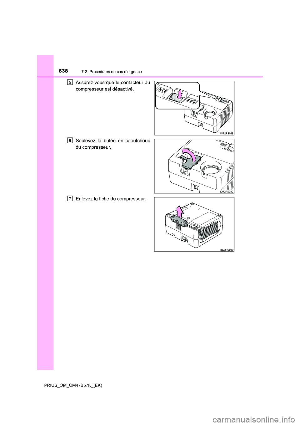 TOYOTA PRIUS 2017  Manuel du propriétaire (in French) 6387-2. Procédures en cas d’urgence
PRIUS_OM_OM47B57K_(EK)
Assurez-vous que le contacteur du
compresseur est désactivé.
Soulevez la butée en caoutchouc
du compresseur.
Enlevez la fiche du compre